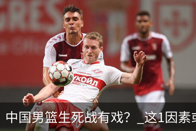 中国男篮生死战有戏？ 这1因素或成破局关键